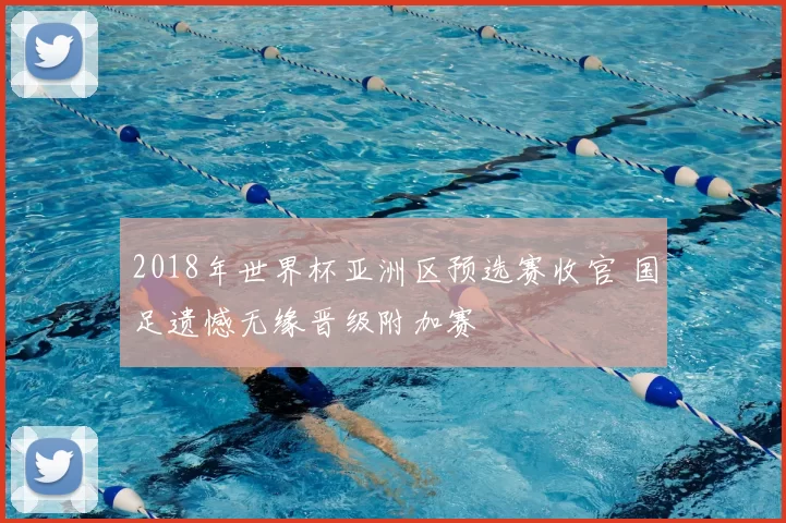 2018年世界杯亚洲区预选赛收官 国足遗憾无缘晋级附加赛