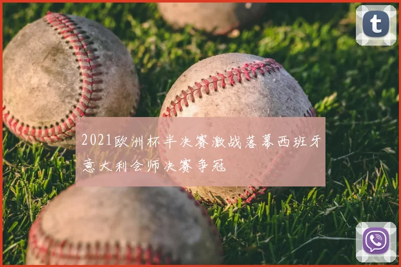 2021欧洲杯半决赛激战落幕西班牙意大利会师决赛争冠