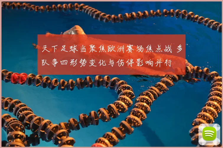 天下足球当聚焦欧洲赛场焦点战 多队争四形势变化与伤停影响并行