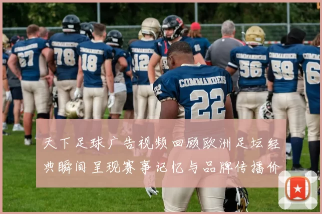 天下足球广告视频回顾欧洲足坛经典瞬间呈现赛事记忆与品牌传播价值