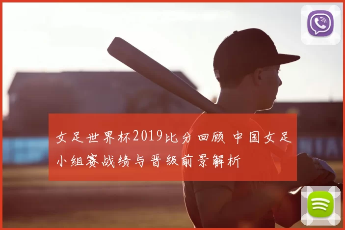 女足世界杯2019比分回顾 中国女足小组赛战绩与晋级前景解析