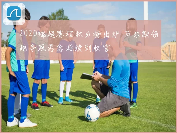 2020瑞超赛程积分榜出炉 马尔默领跑争冠悬念延续到收官