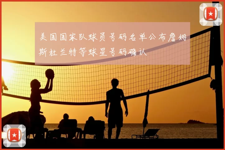 美国国家队球员号码名单公布詹姆斯杜兰特等球星号码确认