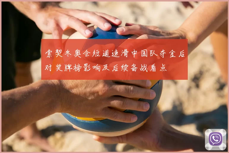 索契冬奥会短道速滑中国队夺金后对奖牌榜影响及后续备战看点