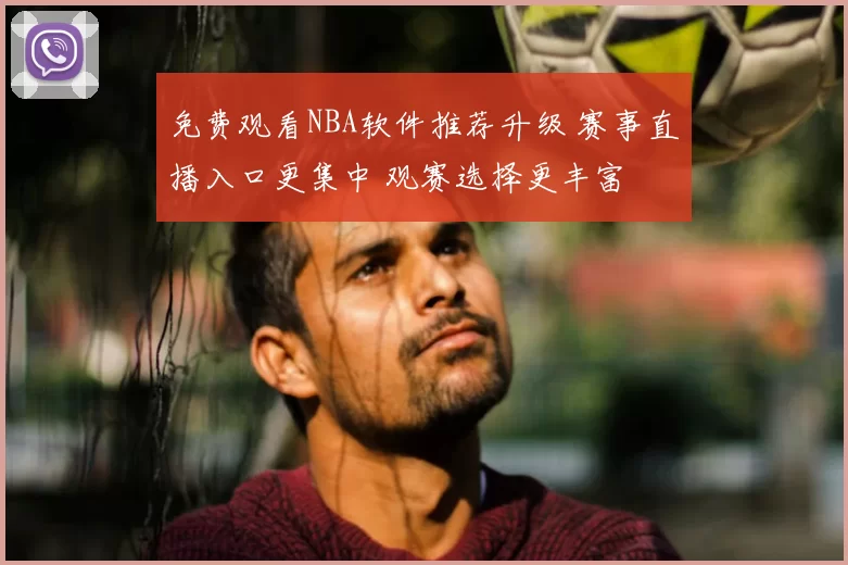 免费观看NBA软件推荐升级 赛事直播入口更集中 观赛选择更丰富