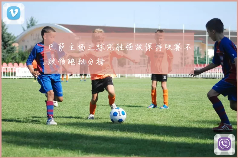 巴萨主场三球完胜强敌保持联赛不败领跑积分榜