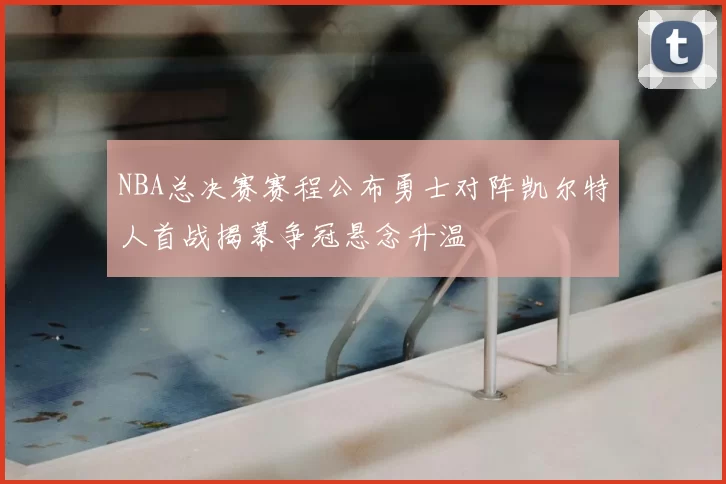 NBA总决赛赛程公布勇士对阵凯尔特人首战揭幕争冠悬念升温