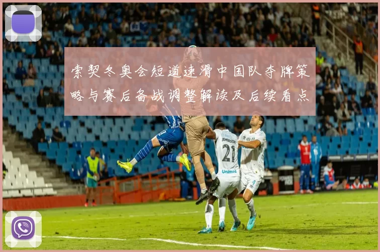 索契冬奥会短道速滑中国队夺牌策略与赛后备战调整解读及后续看点