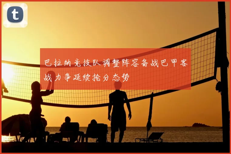 巴拉纳竞技队调整阵容备战巴甲客战力争延续抢分态势