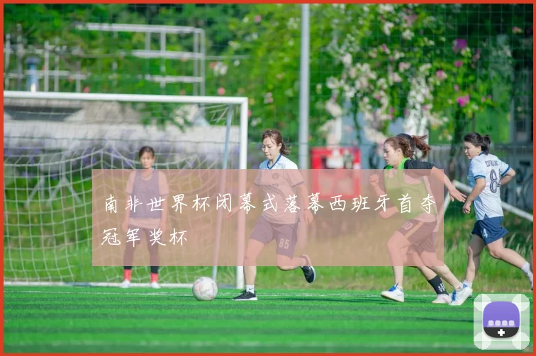 南非世界杯闭幕式落幕西班牙首夺冠军奖杯