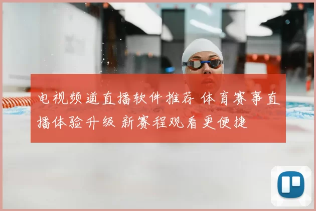 电视频道直播软件推荐 体育赛事直播体验升级 新赛程观看更便捷