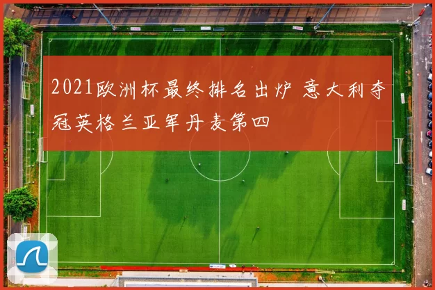 2021欧洲杯最终排名出炉 意大利夺冠英格兰亚军丹麦第四