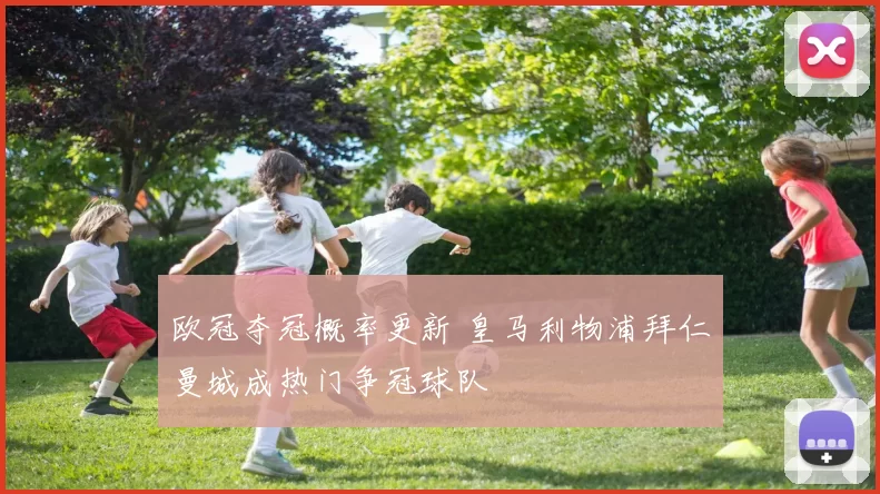 欧冠夺冠概率更新 皇马利物浦拜仁曼城成热门争冠球队