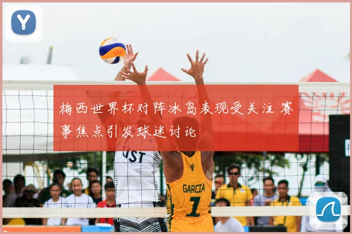 梅西世界杯对阵冰岛表现受关注 赛事焦点引发球迷讨论