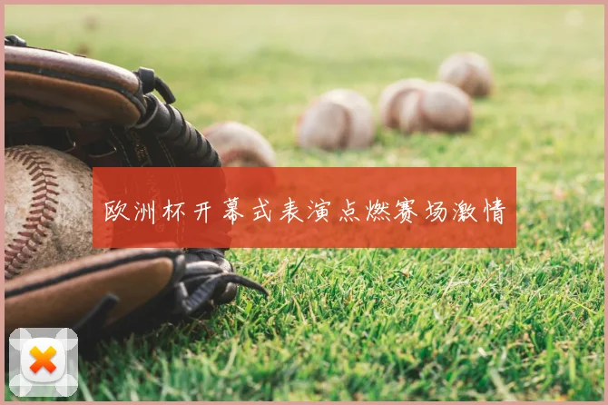 欧洲杯开幕式表演点燃赛场激情