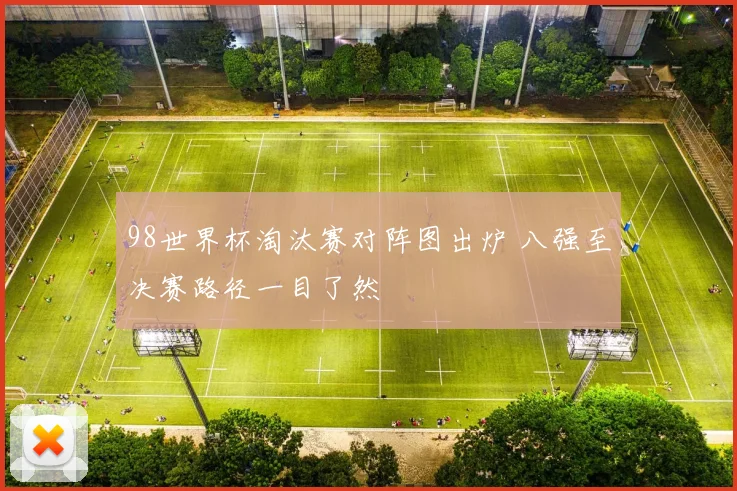 98世界杯淘汰赛对阵图出炉 八强至决赛路径一目了然