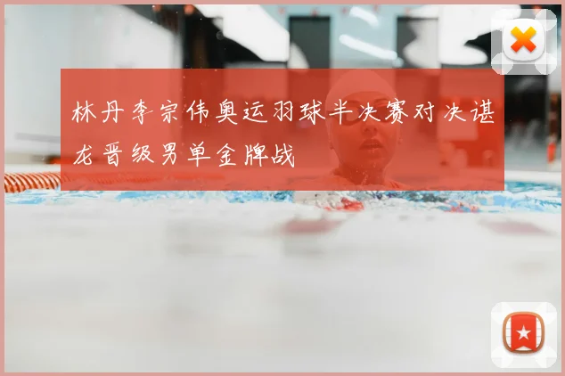 林丹李宗伟奥运羽球半决赛对决谌龙晋级男单金牌战