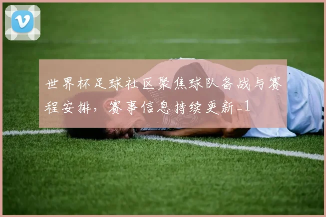 世界杯足球社区聚焦球队备战与赛程安排,赛事信息持续更新_1