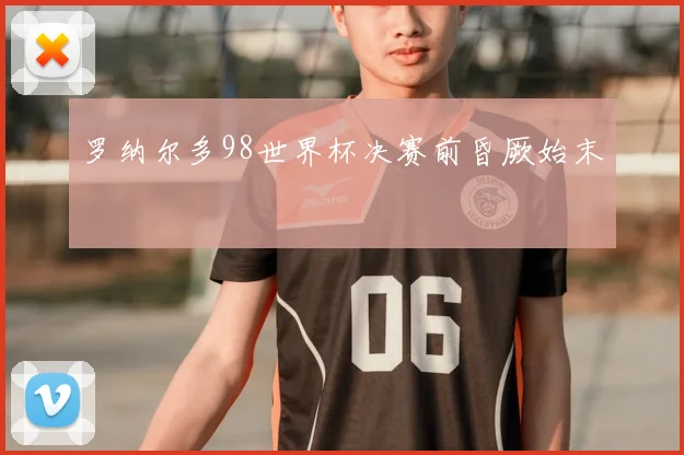 罗纳尔多98世界杯决赛前昏厥始末